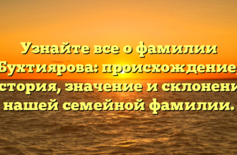 Узнайте все о фамилии Бухтиярова: происхождение, история, значение и склонение нашей семейной фамилии.