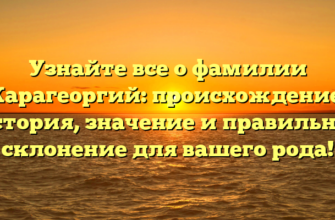 Узнайте все о фамилии Карагеоргий: происхождение, история, значение и правильное склонение для вашего рода!