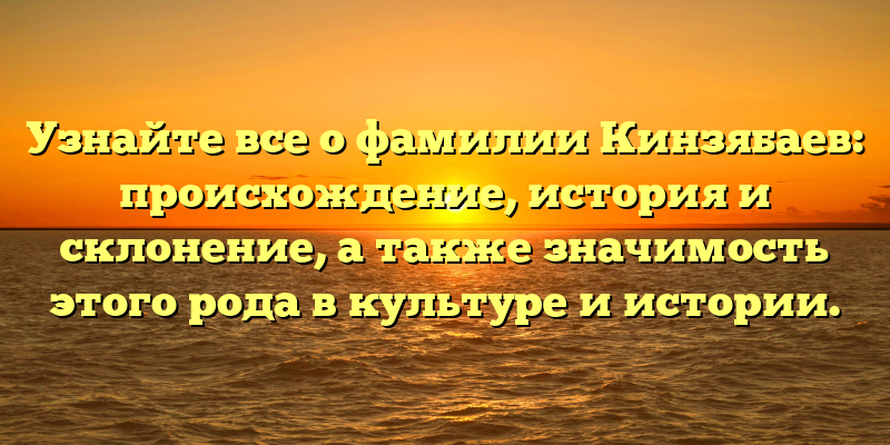 Узнайте все о фамилии Кинзябаев: происхождение, история и склонение, а также значимость этого рода в культуре и истории.