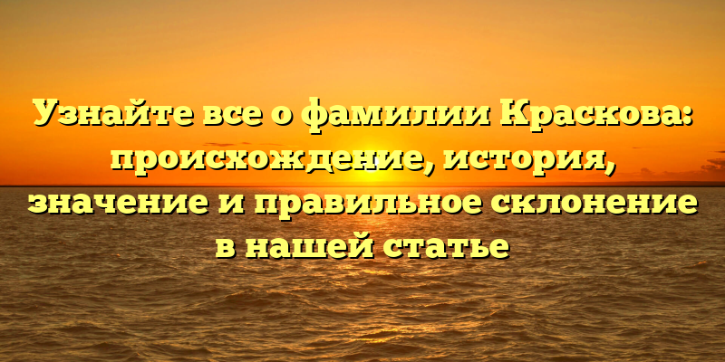 Узнайте все о фамилии Краскова: происхождение, история, значение и правильное склонение в нашей статье