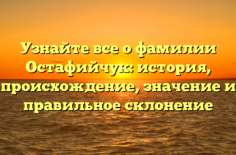 Узнайте все о фамилии Остафийчук: история, происхождение, значение и правильное склонение