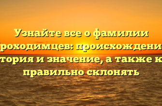 Узнайте все о фамилии Проходимцев: происхождение, история и значение, а также как правильно склонять