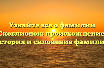 Узнайте все о фамилии Скоблионок: происхождение, история и склонение фамилии