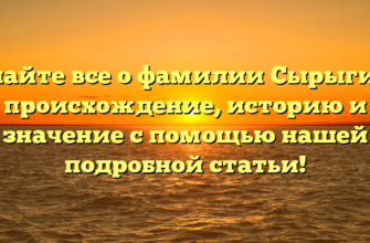 Узнайте все о фамилии Сырыгина: происхождение, историю и значение с помощью нашей подробной статьи!