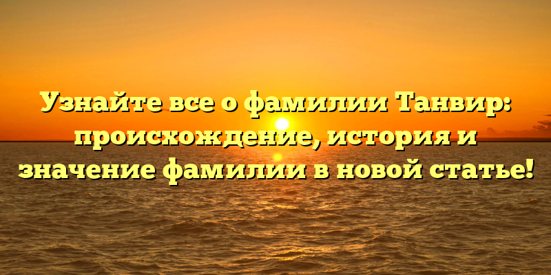 Узнайте все о фамилии Танвир: происхождение, история и значение фамилии в новой статье!