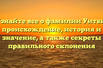 Узнайте все о фамилии Уитби: происхождение, история и значение, а также секреты правильного склонения