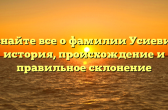 Узнайте все о фамилии Усиевич: история, происхождение и правильное склонение