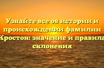 Узнайте все об истории и происхождении фамилии Кростон: значение и правила склонения