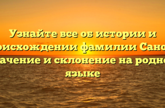 Узнайте все об истории и происхождении фамилии Саноян: значение и склонение на родном языке