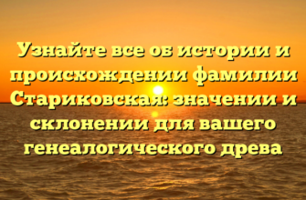 Узнайте все об истории и происхождении фамилии Стариковская: значении и склонении для вашего генеалогического древа