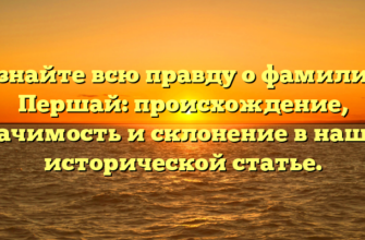 Узнайте всю правду о фамилии Першай: происхождение, значимость и склонение в нашей исторической статье.