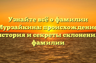 Узнайте всё о фамилии Мурзайкина: происхождение, история и секреты склонения фамилии