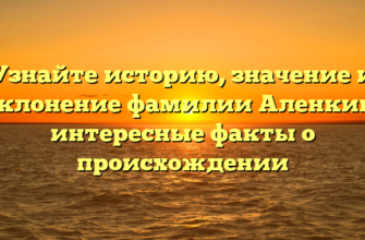 Узнайте историю, значение и склонение фамилии Аленкин: интересные факты о происхождении