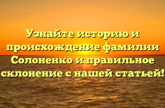 Узнайте историю и происхождение фамилии Солоненко и правильное склонение с нашей статьей!