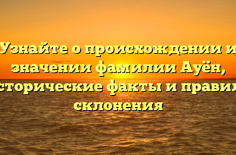 Узнайте о происхождении и значении фамилии Ауён, исторические факты и правила склонения