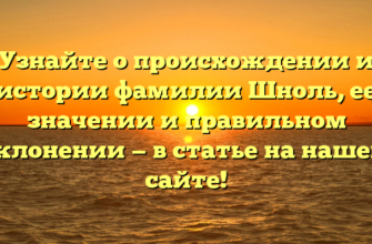 Узнайте о происхождении и истории фамилии Шноль, ее значении и правильном склонении — в статье на нашем сайте!