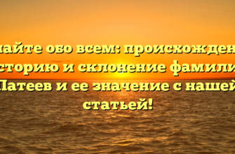 Узнайте обо всем: происхождение, историю и склонение фамилии Патеев и ее значение с нашей статьей!