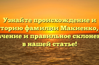 Узнайте происхождение и историю фамилии Макиенко, ее значение и правильное склонение в нашей статье!