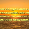 Фамилия Абдурахман: история происхождения, значения и правильное склонение – все о фамилии Абдурахман