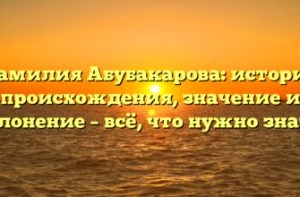 Фамилия Абубакарова: история происхождения, значение и склонение – всё, что нужно знать!