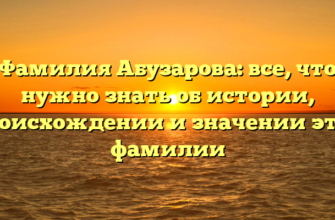 Фамилия Абузарова: все, что нужно знать об истории, происхождении и значении этой фамилии