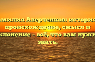 Фамилия Аверченков: история и происхождение, смысл и склонение – всё, что вам нужно знать.