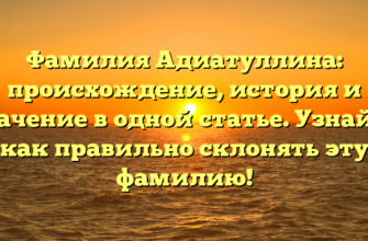 Фамилия Адиатуллина: происхождение, история и значение в одной статье. Узнайте как правильно склонять эту фамилию!