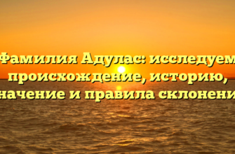 Фамилия Адулас: исследуем происхождение, историю, значение и правила склонения