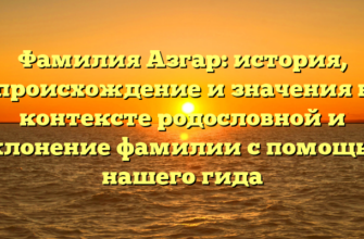 Фамилия Азгар: история, происхождение и значения в контексте родословной и склонение фамилии с помощью нашего гида