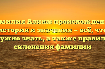 Фамилия Азина: происхождение, история и значения — всё, что нужно знать, а также правила склонения фамилии