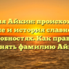 Фамилия Айкин: происхождение, значение и история славного рода в подробностях. Как правильно склонять фамилию Айкин?