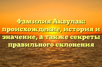 Фамилия Акбулак: происхождение, история и значение, а также секреты правильного склонения