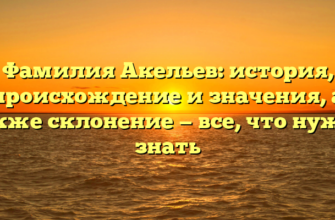 Фамилия Акельев: история, происхождение и значения, а также склонение — все, что нужно знать