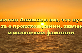 Фамилия Акимцев: все, что нужно знать о происхождении, значении и склонении фамилии