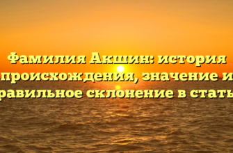 Фамилия Акшин: история происхождения, значение и правильное склонение в статье.