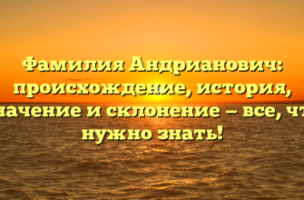 Фамилия Андрианович: происхождение, история, значение и склонение — все, что нужно знать!