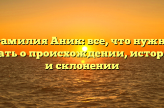 Фамилия Аник: все, что нужно знать о происхождении, истории и склонении