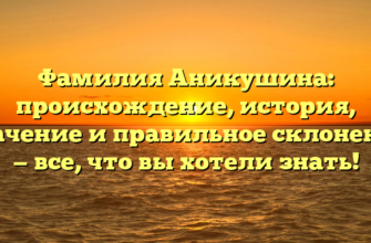 Фамилия Аникушина: происхождение, история, значение и правильное склонение — все, что вы хотели знать!