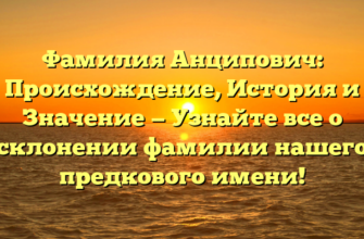 Фамилия Анципович: Происхождение, История и Значение — Узнайте все о склонении фамилии нашего предкового имени!