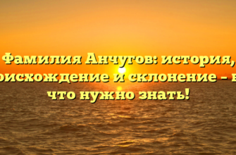 Фамилия Анчугов: история, происхождение и склонение – все, что нужно знать!