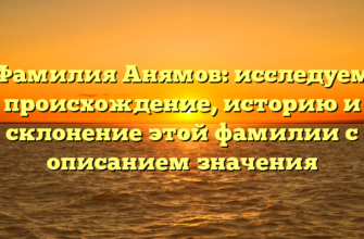 Фамилия Анямов: исследуем происхождение, историю и склонение этой фамилии с описанием значения