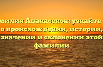 Фамилия Апанасенок: узнайте все о происхождении, истории, значении и склонении этой фамилии