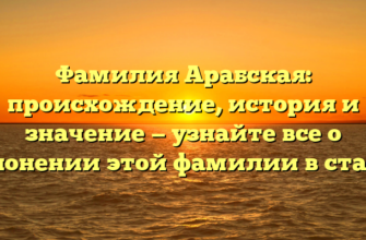 Фамилия Арабская: происхождение, история и значение — узнайте все о склонении этой фамилии в статье