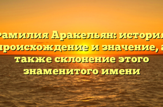 Фамилия Аракельян: история, происхождение и значение, а также склонение этого знаменитого имени