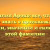 Фамилия Ароко: все, что вам нужно знать о происхождении, истории, значении и склонении этой фамилии