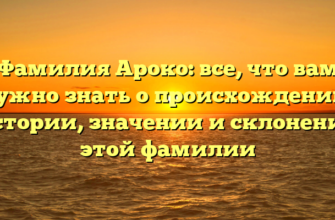 Фамилия Ароко: все, что вам нужно знать о происхождении, истории, значении и склонении этой фамилии