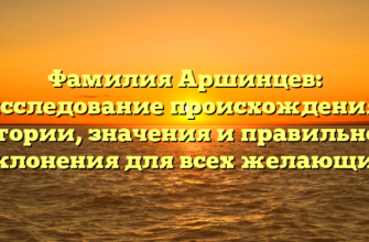 Фамилия Аршинцев: исследование происхождения, истории, значения и правильного склонения для всех желающих