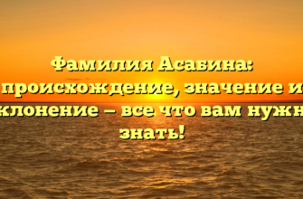 Фамилия Асабина: происхождение, значение и склонение — все что вам нужно знать!