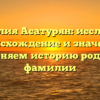 Фамилия Асатурян: исследуем происхождение и значение, склоняем историю родовой фамилии