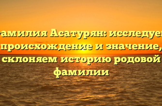 Фамилия Асатурян: исследуем происхождение и значение, склоняем историю родовой фамилии